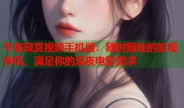 午夜寂寞视频手机版：随时随地的影视伴侣，满足你的深夜电影需求