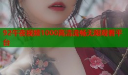 92午夜视频1000高清流畅无限观看平台