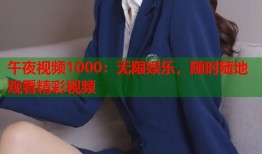 午夜视频1000：无限娱乐，随时随地观看精彩视频
