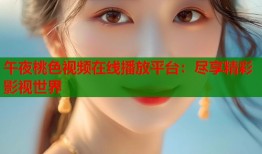 午夜桃色视频在线播放平台：尽享精彩影视世界