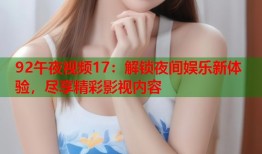 92午夜视频17：解锁夜间娱乐新体验，尽享精彩影视内容
