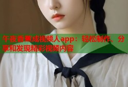 午夜香蕉成视频人app：轻松制作、分享和发现精彩视频内容