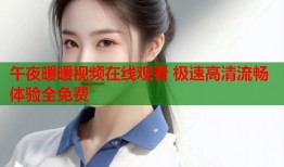 午夜暖暖视频在线观看 极速高清流畅体验全免费
