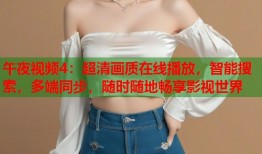 午夜视频4：超清画质在线播放，智能搜索，多端同步，随时随地畅享影视世界