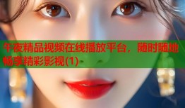 午夜精品视频在线播放平台，随时随地畅享精彩影视(1)