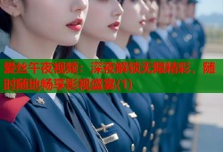爱丝午夜视频：深夜解锁无限精彩，随时随地畅享影视盛宴(1)