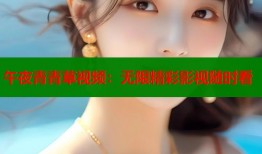 午夜青青草视频：无限精彩影视随时看
