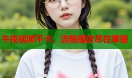 午夜视频不卡，流畅播放尽在掌握