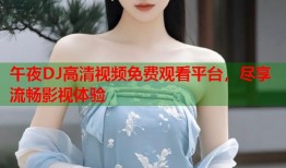 午夜DJ高清视频免费观看平台，尽享流畅影视体验