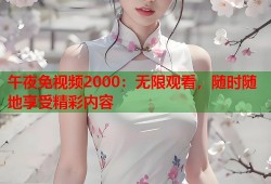 午夜免视频2000：无限观看，随时随地享受精彩内容