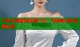 午夜宅男福利视频平台：无限精彩影视随时看