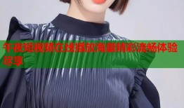午夜短视频在线播放海量精彩流畅体验尽享