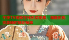 午夜TV视频在线免费观看，海量影视资源随时随地畅享