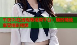 午夜DJ在线观看视频平台：随时随地享受精彩视频