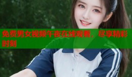 免费男女视频午夜在线观看，尽享精彩时刻
