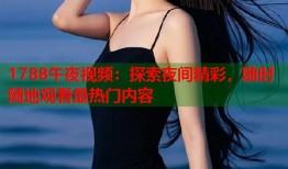 1788午夜视频：探索夜间精彩，随时随地观看最热门内容