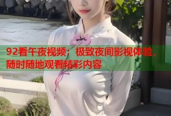 92看午夜视频：极致夜间影视体验，随时随地观看精彩内容