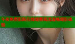 午夜免费影院在线观看高清流畅观影体验