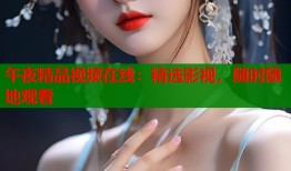 午夜精品视频在线：精选影视，随时随地观看