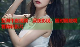 亚洲午夜视频：深夜影视，随时随地观看精彩影片