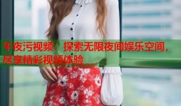 午夜污视频：探索无限夜间娱乐空间，尽享精彩视频体验