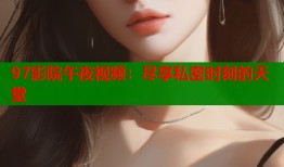 97影院午夜视频：尽享私密时刻的天堂