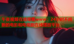 午夜视频在线观看www：24小时不间断的电影和电视剧在线播放平台