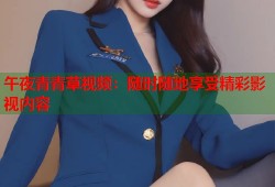 午夜青青草视频：随时随地享受精彩影视内容