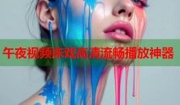 午夜视频床戏高清流畅播放神器