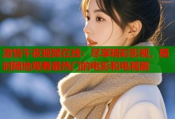 激情午夜视频在线：尽享精彩影视，随时随地观看最热门的电影和电视剧