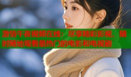 激情午夜视频在线：尽享精彩影视，随时随地观看最热门的电影和电视剧