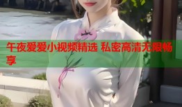 午夜爱爱小视频精选 私密高清无限畅享