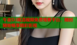 午夜DJ高清视频免费观看平台，随时随地畅享精彩影视