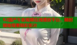 92国产午夜视频在线播放平台，随时随地观看精彩影片