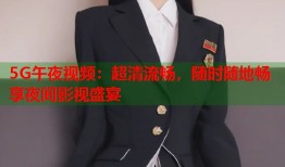 5G午夜视频：超清流畅，随时随地畅享夜间影视盛宴