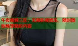 午夜视频三区：无限影视娱乐，随时随地畅享精彩内容