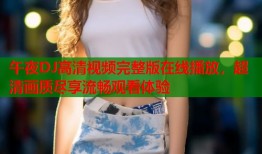 午夜DJ高清视频完整版在线播放，超清画质尽享流畅观看体验