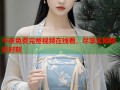 午夜免费完整视频在线看，尽享无限精彩时刻