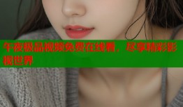 午夜极品视频免费在线看，尽享精彩影视世界