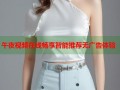 午夜视频在线畅享智能推荐无广告体验