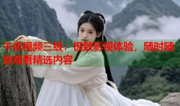 午夜视频三级：极致影视体验，随时随地观看精选内容