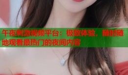 午夜刺激视频平台：极致体验，随时随地观看最热门的夜间内容
