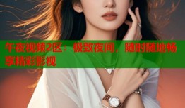 午夜视频2区：极致夜间，随时随地畅享精彩影视