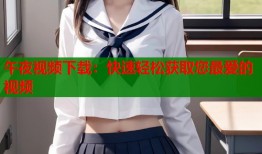 午夜视频下载：快速轻松获取您最爱的视频