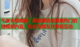 午夜光棍视频：随时随地观看最热门的短视频内容，轻松与朋友分享和互动