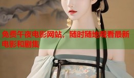 免费午夜电影网站，随时随地观看最新电影和剧集