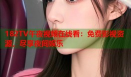 182TV午夜视频在线看：免费影视资源，尽享夜间娱乐