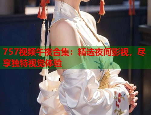 757视频午夜合集：精选夜间影视，尽享独特视觉体验