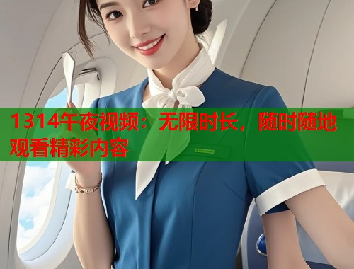 1314午夜视频：无限时长，随时随地观看精彩内容