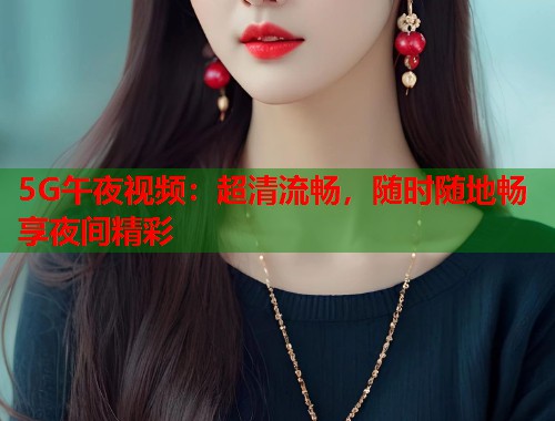 5G午夜视频：超清流畅，随时随地畅享夜间精彩
